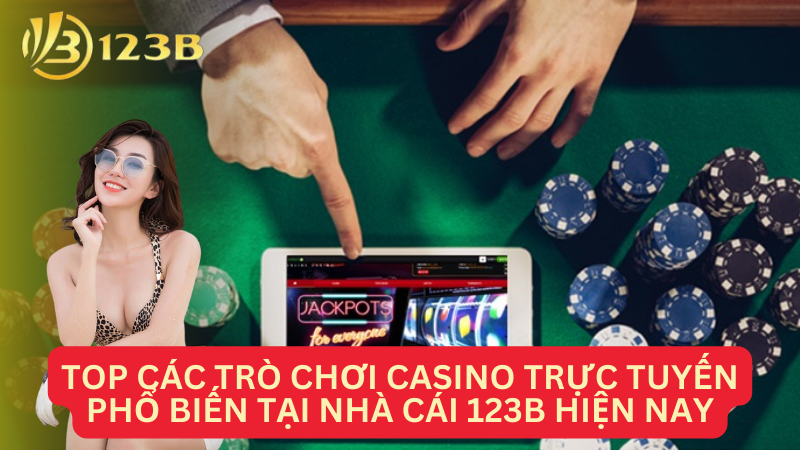 Top các trò chơi casino trực tuyến phổ biến tại nhà cái 123B hiện nay