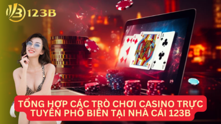 Tổng Hợp Các Trò Chơi Casino Trực Tuyến Phổ Biến Tại Nhà Cái 123B