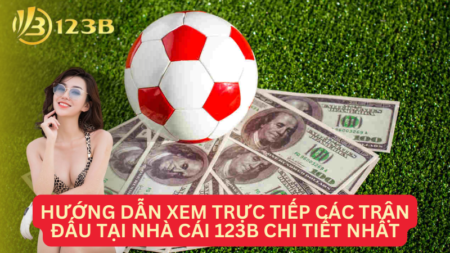 Hướng Dẫn Xem Trực Tiếp Các Trận Đấu Tại Nhà Cái 123B Chi Tiết Nhất