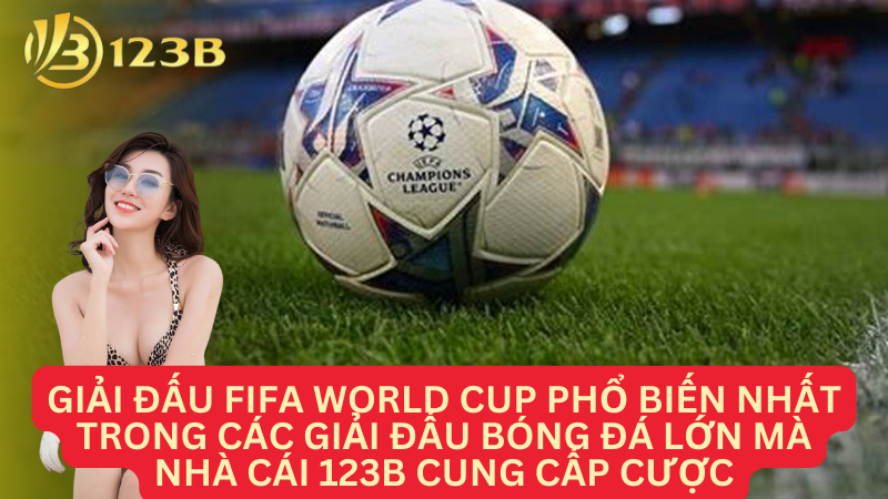 Giải đấu FIFA World Cup phổ biến nhất trong các giải đấu bóng đá lớn mà nhà cái 123B cung cấp cược
