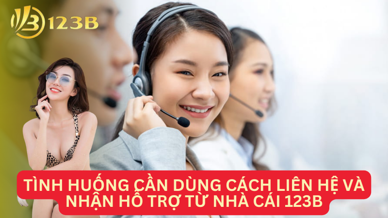 Tình huống cần dùng cách liên hệ và nhận hỗ trợ từ nhà cái 123B