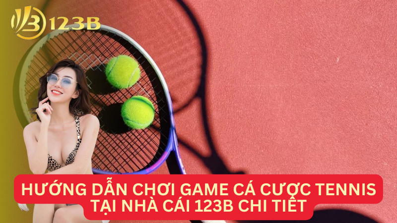 Hướng dẫn chơi game cá cược tennis tại Nhà cái 123B chi tiết