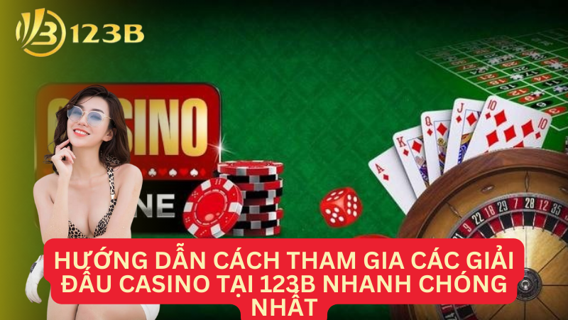 Hướng dẫn cách tham gia các giải đấu casino tại 123B nhanh chóng nhất