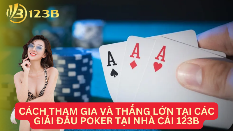 Cách tham gia và thắng lớn tại các giải đấu Poker tại nhà cái 123B