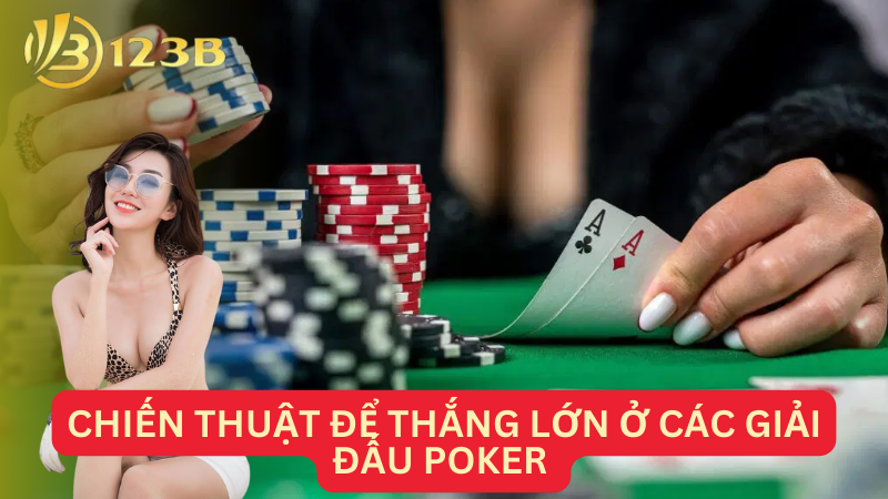 Chiến thuật để thắng lớn ở các giải đấu Poker 