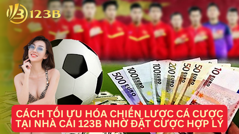 Cách tối ưu hóa chiến lược cá cược tại nhà cái 123B nhờ đặt cược hợp lý