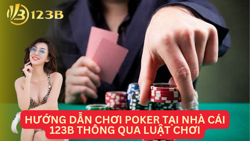 Hướng dẫn chơi Poker tại nhà cái 123B thông qua luật chơi